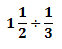 1 1/2 ÷ 1/3