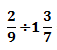 Divide fractions, 2/9 with 1 3/7
